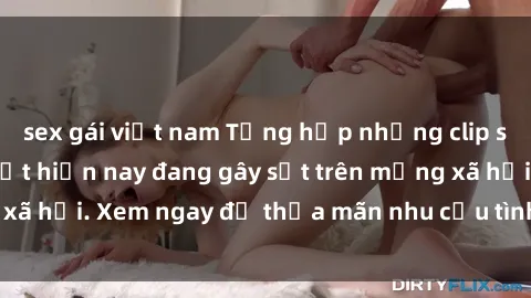 sex gái việt nam Tổng hợp những clip sex quay lén hot nhất hiện nay đang gây sốt trên mạng xã hội. Xem ngay để thỏa mãn nhu cầu tình dục của bạn!