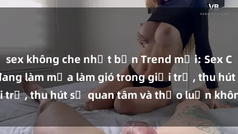 sex không che nhật bản Trend mới: Sex Cosplay Việt Nam đang làm mưa làm gió trong giới trẻ, thu hút sự quan tâm và thảo luận không ngớt.