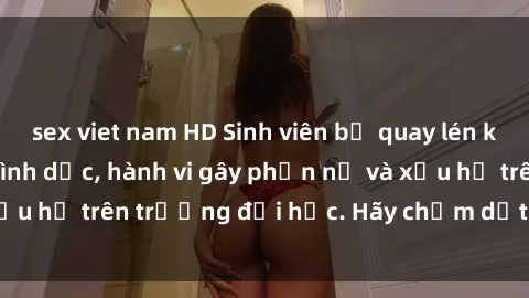sex viet nam HD Sinh viên bị quay lén khi đang thực hành tình dục, hành vi gây phẫn nộ và xấu hổ trên trường đại học. Hãy chấm dứt việc này ngay!