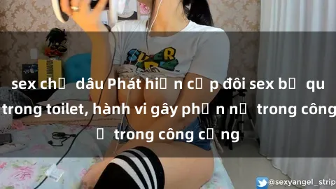 sex chị dâu Phát hiện cặp đôi sex bị quay lén trong toilet, hành vi gây phẫn nộ trong công cộng
