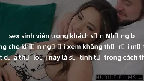 sex sinh viên trong khách sạn Những bộ phim jav SM không che khiến người xem không thể rời mắt. Điểm nổi bật của thể loại này là sự tinh tế trong cách thể hiện cảm xúc và sự hấp dẫn của những cảnh qua