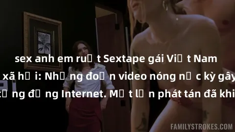 sex anh em ruột Sextape gái Việt Nam gây sốt trên mạng xã hội: Những đoạn video nóng nực kỳ gây chấn động cộng đồng Internet. Một lần phát tán đã khiến người xem không thể rời mắt.