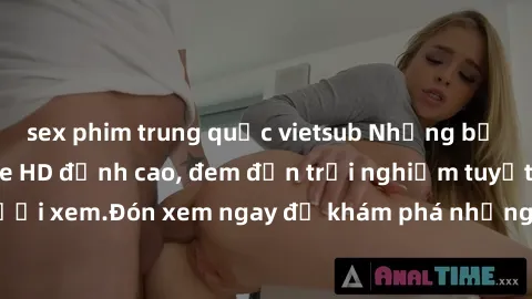 sex phim trung quốc vietsub Những bộ phim sex không che HD đỉnh cao, đem đến trải nghiệm tuyệt vời cho người xem.Đón xem ngay để khám phá những cảnh quay đẹp mắt và kích thích.