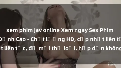 xem phim jav online Xem ngay Sex Phim Hàn Quốc Vietsub Đỉnh Cao - Chất lượng HD, cập nhật liên tục, đủ mọi thể loại, hấp dẫn không thể bỏ qua!
