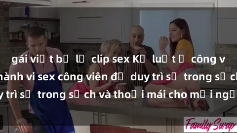 gái việt bị lộ clip sex Kỷ luật ở công viên: Chấn chỉnh hành vi sex công viên để duy trì sự trong sạch và thoải mái cho mọi người.