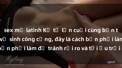 sex mỹ latinh Kể từ lần cuối cùng bạn thực hành sex nhà vệ sinh công cộng, đây là cách bạn phải làm để tránh rủi ro và tối ưu trải nghiệm.