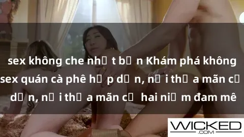 sex không che nhật bản Khám phá không gian độc đáo tại sex quán cà phê hấp dẫn, nơi thỏa mãn cả hai niềm đam mê