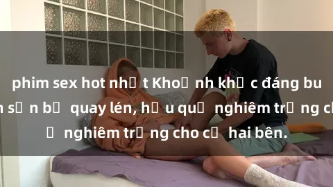 phim sex hot nhất Khoảnh khắc đáng buồn: Sex khách sạn bị quay lén, hậu quả nghiêm trọng cho cả hai bên.