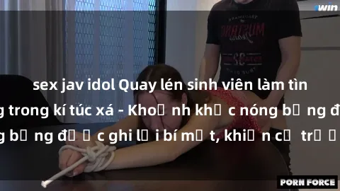 sex jav idol Quay lén sinh viên làm tình ngay trên giường trong kí túc xá - Khoảnh khắc nóng bỏng được ghi lại bí mật, khiến cả trường học xôn xao.