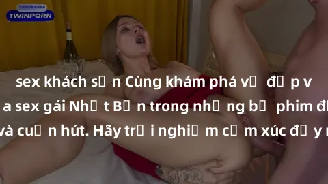 sex khách sạn Cùng khám phá vẻ đẹp và sức gợi cảm của sex gái Nhật Bản trong những bộ phim đầy nghệ thuật và cuốn hút. Hãy trải nghiệm cảm xúc đầy mới mẻ và sống động từ những cảnh quay tinh tế và quy