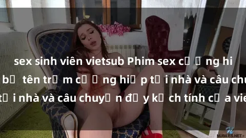 sex sinh viên vietsub Phim sex cưỡng hiếp vietsub: Nữ sinh bị tên trộm cưỡng hiếp tại nhà và câu chuyện đầy kịch tính của vietsub