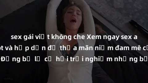 sex gái việt không che Xem ngay sex anime vietsub cực hot và hấp dẫn để thỏa mãn niềm đam mê của bạn! Đừng bỏ lỡ cơ hội trải nghiệm những bộ anime đỉnh cao chỉ có tại đây!