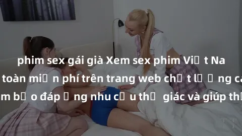 phim sex gái già Xem sex phim Việt Nam không che hoàn toàn miễn phí trên trang web chất lượng cao. Đảm bảo đáp ứng nhu cầu thị giác và giúp thỏa mãn mong muốn của bạn.