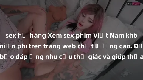 sex họ hàng Xem sex phim Việt Nam không che hoàn toàn miễn phí trên trang web chất lượng cao. Đảm bảo đáp ứng nhu cầu thị giác và giúp thỏa mãn mong muốn của bạn.
