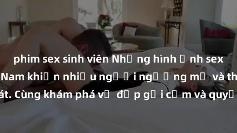 phim sex sinh viên Những hình ảnh sex gái sinh viên Việt Nam khiến nhiều người ngưỡng mộ và thèm khát. Cùng khám phá vẻ đẹp gợi cảm và quyến rũ của những cô gái trẻ này.