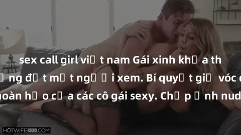 sex call girl việt nam Gái xinh khỏa thân khoe dáng nóng bỏng đốt mắt người xem. Bí quyết giữ vóc dáng hoàn hảo của các cô gái sexy. Chụp ảnh nude tự tin không sợ lộ hàng.