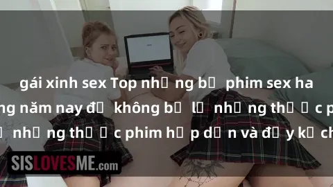 gái xinh sex Top những bộ phim sex hay nhất nên xem trong năm nay để không bỏ lỡ những thước phim hấp dẫn và đầy kịch tính.