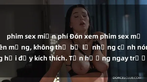 phim sex miễn phí Đón xem phim sex mới nhất đang hot trên mạng, không thể bỏ lỡ những cảnh nóng hổi đầy kích thích. Tận hưởng ngay trước khi bị xoá chóng mặt!
