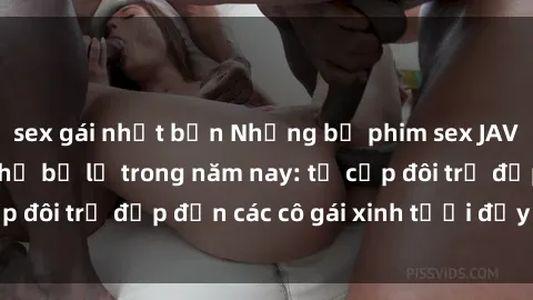 sex gái nhật bản Những bộ phim sex JAV hot nhất không thể bỏ lỡ trong năm nay: từ cặp đôi trẻ đẹp đến các cô gái xinh tươi đầy sức hút.