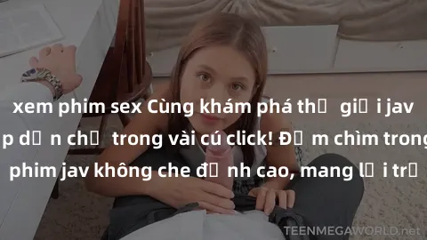 xem phim sex Cùng khám phá thế giới jav không che siêu hấp dẫn chỉ trong vài cú click! Đắm chìm trong những bộ phim jav không che đỉnh cao, mang lại trải nghiệm thú vị và đầy kích thích.