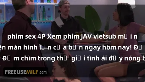 phim sex 4P Xem phim JAV vietsub mới nhất và hấp dẫn trên màn hình lớn của bạn ngay hôm nay! Đắm chìm trong thế giới tình ái đầy nóng bỏng và kích thích.