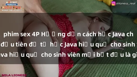 phim sex 4P Hướng dẫn cách học Java cho sinh viên: Bước đầu tiên để tự học Java hiệu quả cho sinh viên mới bắt đầu là gì?