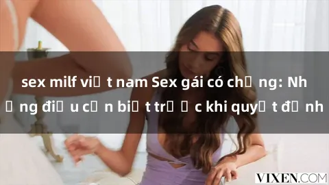 sex milf việt nam Sex gái có chồng: Những điều cần biết trước khi quyết định