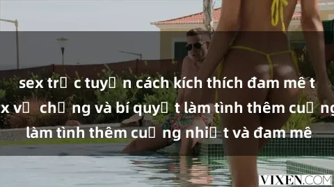 sex trực tuyến cách kích thích đam mê trong hôn nhân: Sex vợ chồng và bí quyết làm tình thêm cuồng nhiệt và đam mê
