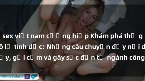 sex việt nam cưỡng hiếp Khám phá thế giới của phim sex nô lệ tình dục: Những câu chuyện đầy nổi dậy, gợi cảm và gây sốc đến từ ngành công nghiệp giải trí đen tối