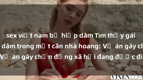 sex việt nam bị hiếp dâm Tìm thấy gái bị trói và bị hiếp dâm trong một căn nhà hoang: Vụ án gây chấn động xã hội đang được điều tra vào.