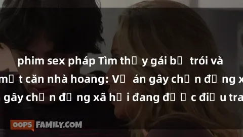 phim sex pháp Tìm thấy gái bị trói và bị hiếp dâm trong một căn nhà hoang: Vụ án gây chấn động xã hội đang được điều tra vào.