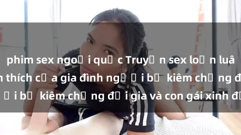 phim sex ngoại quốc Truyện sex loạn luân: Bí mật đầy kích thích của gia đình người bố kiêm chồng đại gia và con gái xinh đẹp