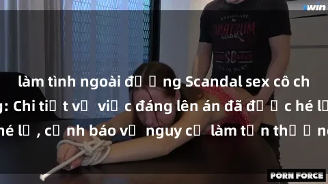làm tình ngoài đường Scandal sex cô cháu gây chấn động: Chi tiết vụ việc đáng lên án đã được hé lộ, cảnh báo về nguy cơ làm tổn thương tâm hồn trẻ em.