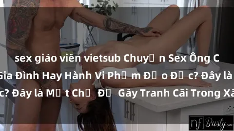 sex giáo viên vietsub Chuyện Sex Ông Cháu: Mối Quan Hệ Gia Đình Hay Hành Vi Phạm Đạo Đức? Đây là Một Chủ Đề Gây Tranh Cãi Trong Xã Hội Hiện Nay.