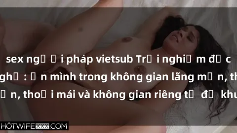 sex người pháp vietsub Trải nghiệm độc đáo tại sex nhà nghỉ: ẩn mình trong không gian lãng mạn, thoải mái và không gian riêng tư để khuấy động tình ái.