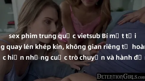 sex phim trung quốc vietsub Bí mật tại khách sạn: Phòng quay lén khép kín, không gian riêng tư hoàn hảo để thực hiện những cuộc trò chuyện và hành động không bị người khác phát hiện.