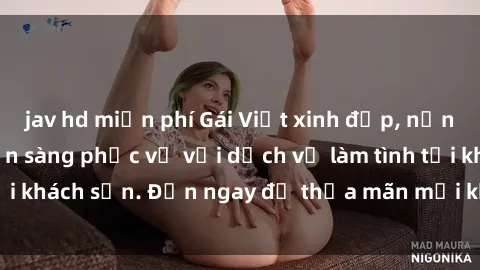 jav hd miễn phí Gái Việt xinh đẹp, nồng nàn tình cảm, sẵn sàng phục vụ với dịch vụ làm tình tại khách sạn. Đến ngay để thỏa mãn mọi khao khát của bạn!