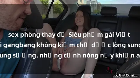 sex phòng thay đồ Siêu phẩm gái Việt tham gia trong buổi gangbang không kiềm chế được lòng sung sướng, những cảnh nóng nảy khiến ai cũng phải mãn nhãn