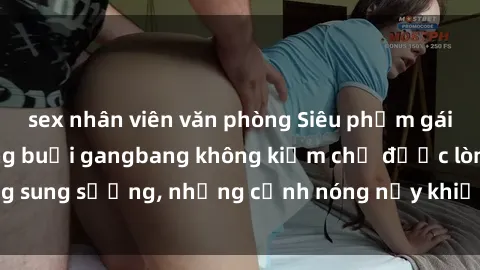 sex nhân viên văn phòng Siêu phẩm gái Việt tham gia trong buổi gangbang không kiềm chế được lòng sung sướng, những cảnh nóng nảy khiến ai cũng phải mãn nhãn