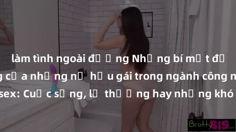 làm tình ngoài đường Những bí mật đằng sau cuộc sống của những nữ hầu gái trong ngành công nghiệp sex: Cuộc sống, lẽ thường hay những khó khăn mà họ phải đối mặt.