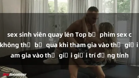 sex sinh viên quay lén Top bộ phim sex châu âu nổi tiếng không thể bỏ qua khi tham gia vào thế giới giải trí đồng tính
