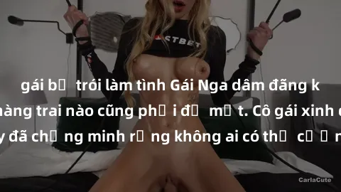 gái bị trói làm tình Gái Nga dâm đãng khiến tim bất cứ chàng trai nào cũng phải đỏ mặt. Cô gái xinh đẹp này đã chứng minh rằng không ai có thể cưỡng lại khi cô làm tình đắm say.