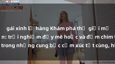 gái xinh lộ hàng Khám phá thế giới mới với sex người lớn: trải nghiệm đầy mê hoặc và đắm chìm trong những cung bậc cảm xúc tột cùng, hứng khởi và cuốn hút.
