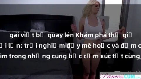 gái việt bị quay lén Khám phá thế giới mới với sex người lớn: trải nghiệm đầy mê hoặc và đắm chìm trong những cung bậc cảm xúc tột cùng, hứng khởi và cuốn hút.