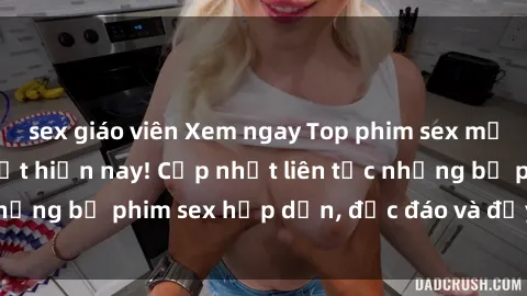 sex giáo viên Xem ngay Top phim sex mới nhất đang hot nhất hiện nay! Cập nhật liên tục những bộ phim sex hấp dẫn, độc đáo và đầy kích thích.