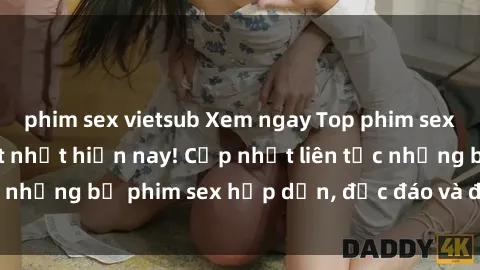 phim sex vietsub Xem ngay Top phim sex mới nhất đang hot nhất hiện nay! Cập nhật liên tục những bộ phim sex hấp dẫn, độc đáo và đầy kích thích.