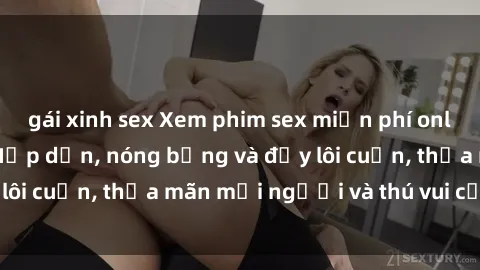 gái xinh sex Xem phim sex miễn phí online ngay tại đây – Hấp dẫn, nóng bỏng và đầy lôi cuốn, thỏa mãn mọi người và thú vui của bạn!