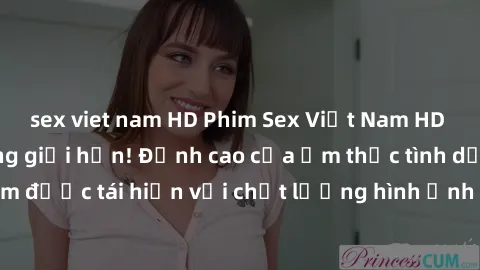 sex viet nam HD Phim Sex Việt Nam HD - Xem ngay và không giới hạn! Đỉnh cao của ẩm thực tình dục Việt Nam được tái hiện với chất lượng hình ảnh sắc nét. Hãy thưởng thức ngay!