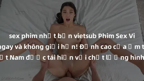 sex phim nhật bản vietsub Phim Sex Việt Nam HD - Xem ngay và không giới hạn! Đỉnh cao của ẩm thực tình dục Việt Nam được tái hiện với chất lượng hình ảnh sắc nét. Hãy thưởng thức ngay!