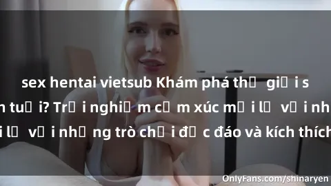 sex hentai vietsub Khám phá thế giới sex trực tuyến: Hơn tuổi? Trải nghiệm cảm xúc mới lạ với những trò chơi độc đáo và kích thích người lớn